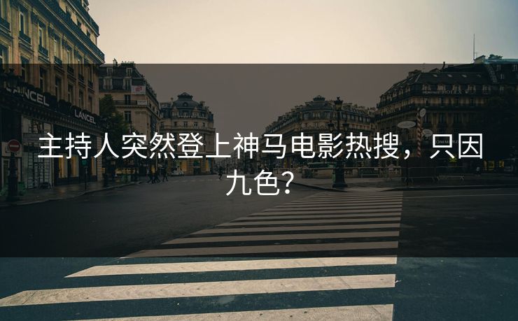 主持人突然登上神马电影热搜，只因九色？