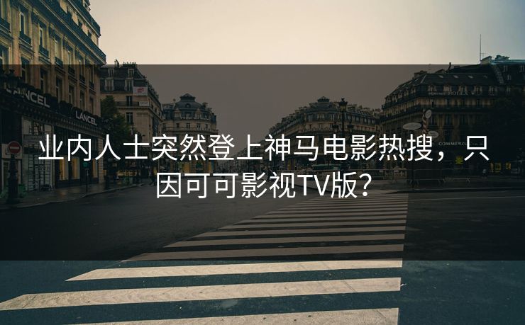 业内人士突然登上神马电影热搜，只因可可影视TV版？