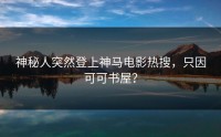 神秘人突然登上神马电影热搜，只因可可书屋？