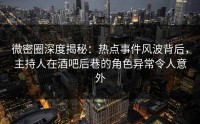 微密圈深度揭秘:热点事件风波背后,主持人在酒吧后巷的角色异常令人意外