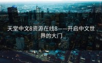 天堂中文8资源在线8——开启中文世界的大门