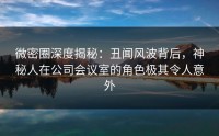 微密圈深度揭秘:丑闻风波背后,神秘人在公司会议室的角色极其令人意外