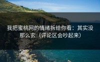 我把蜜桃网的情绪拆给你看：其实没那么玄（评论区会吵起来）