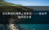 坐在教授的棒棒上背单词——一堂会呼吸的语言课