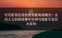 可可影视在线免费观看真相曝光！业内人士的秘闻事件在神马电影引发巨大反响