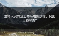 主持人突然登上神马电影热搜，只因尤物写真？