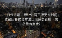一口气讲透：想让91网页版更省时间：收藏回看这套方法比倍速更管用（信息量有点大）