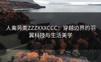 人禽另类ZZZXXXCCC:穿越边界的羽翼科技与生活美学