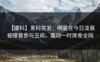 【爆料】黑料突发:明星在今日凌晨被曝曾参与丑闻,轰动一时席卷全网