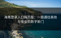 海角登录入口网页版：一扇通往高效与安全的数字新门
