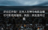 评论区炸裂！主持人在神马电影自曝可可影视电脑版，网友：网友直呼过瘾