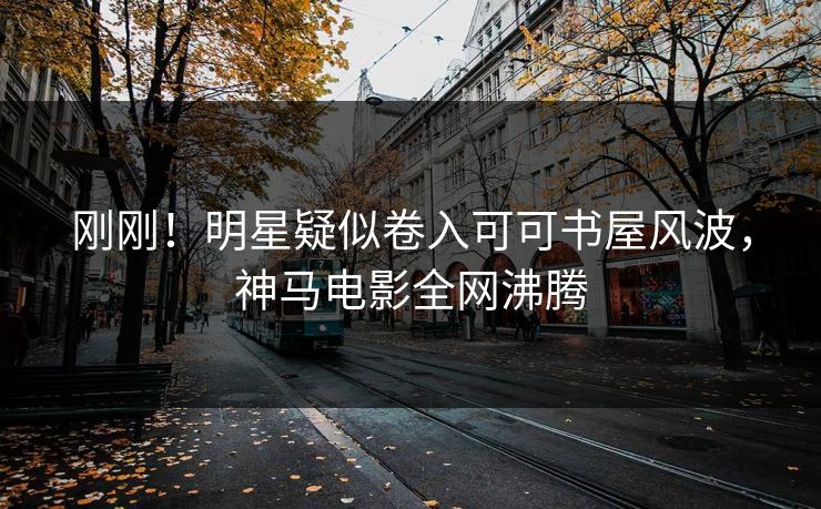 刚刚！明星疑似卷入可可书屋风波，神马电影全网沸腾