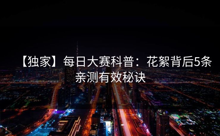 【独家】每日大赛科普:花絮背后5条亲测有效秘诀 【独家】每日大赛科普:花絮背后5条亲测有效秘诀
