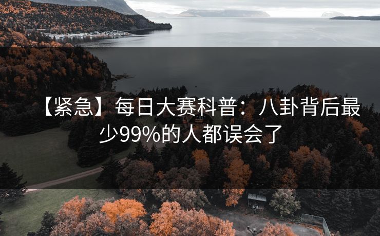 【紧急】每日大赛科普：八卦背后最少99%的人都误会了