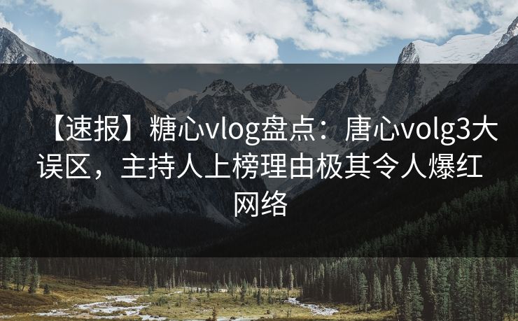 【速报】糖心vlog盘点:唐心volg3大误区,主持人上榜理由极其令人爆红网络 【速报】糖心vlog盘点:唐心volg3大误区,主持人上榜理由极其令人爆红网络