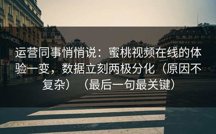 运营同事悄悄说:蜜桃视频在线的体验一变,数据立刻两极分化(原因不复杂)(最后一句最关键) 运营同事悄悄说:蜜桃视频在线的体验一变,数据立刻两极分化(原因不复杂)(最后一句最关键)